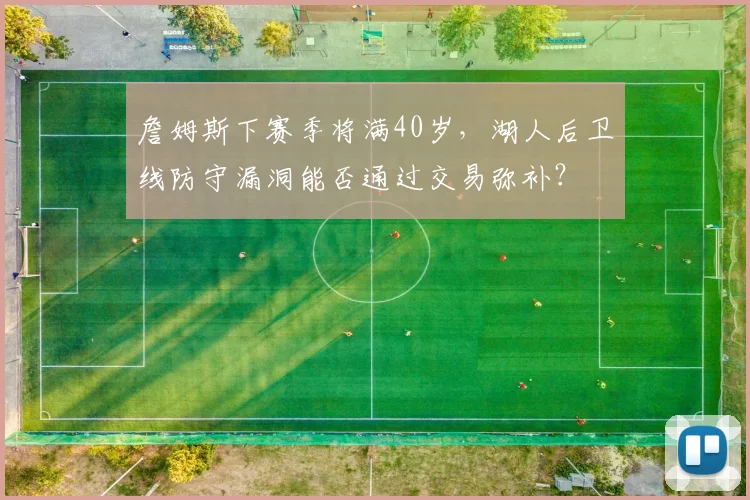 詹姆斯下赛季将满40岁，湖人后卫线防守漏洞能否通过交易弥补？