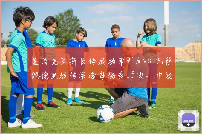 皇马克罗斯长传成功率91% vs 巴萨佩德里短传渗透每场多15次，中场风格对决