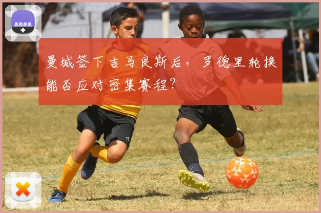 曼城签下吉马良斯后，罗德里轮换能否应对密集赛程？