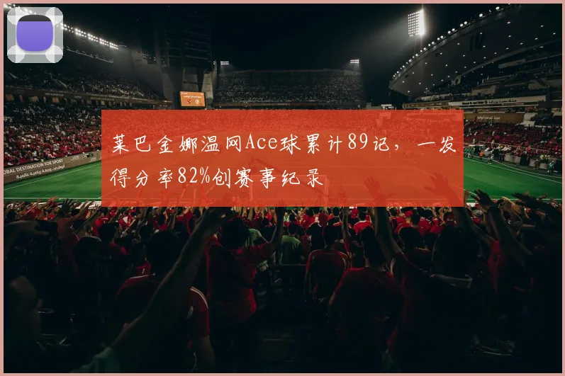莱巴金娜温网Ace球累计89记，一发得分率82%创赛事纪录