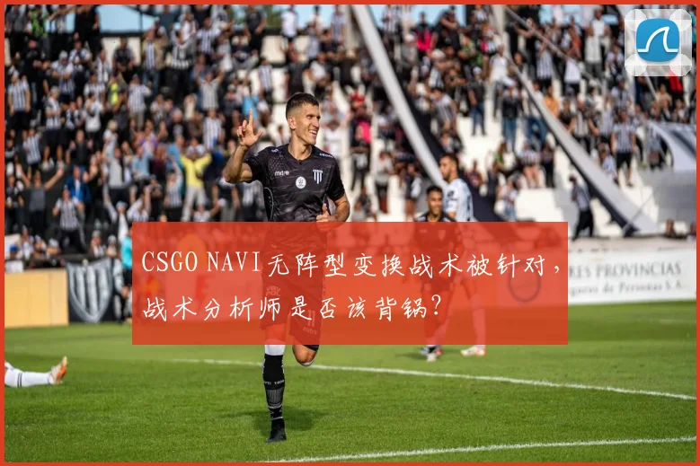CSGO NAVI无阵型变换战术被针对，战术分析师是否该背锅？