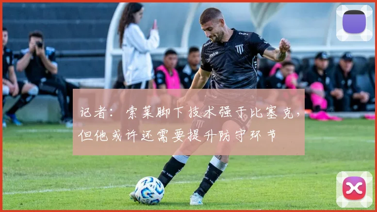 记者：索莱脚下技术强于比塞克，但他或许还需要提升防守环节