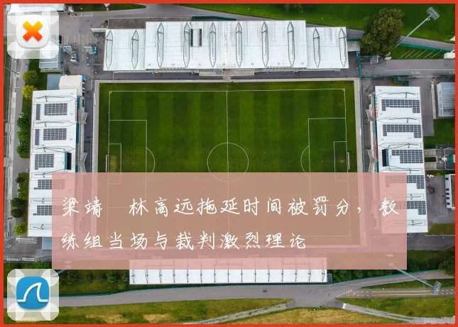 梁靖崑林高远拖延时间被罚分，教练组当场与裁判激烈理论